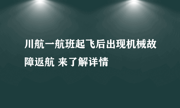 川航一航班起飞后出现机械故障返航 来了解详情