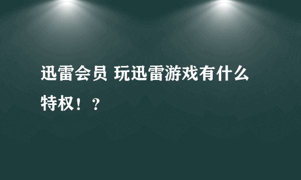 迅雷会员 玩迅雷游戏有什么特权！？