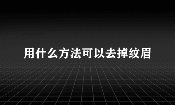 用什么方法可以去掉纹眉