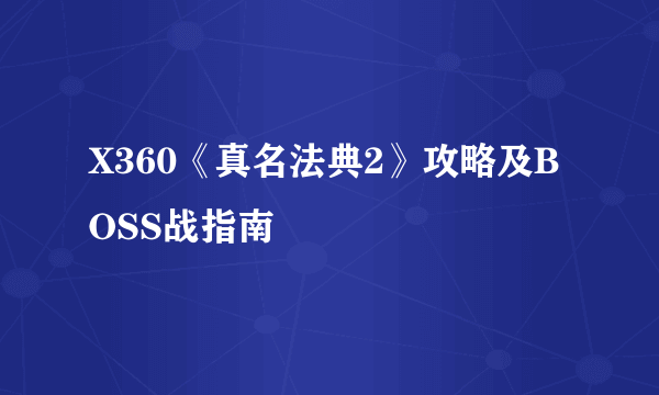 X360《真名法典2》攻略及BOSS战指南