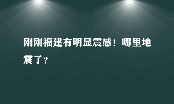 刚刚福建有明显震感！哪里地震了？