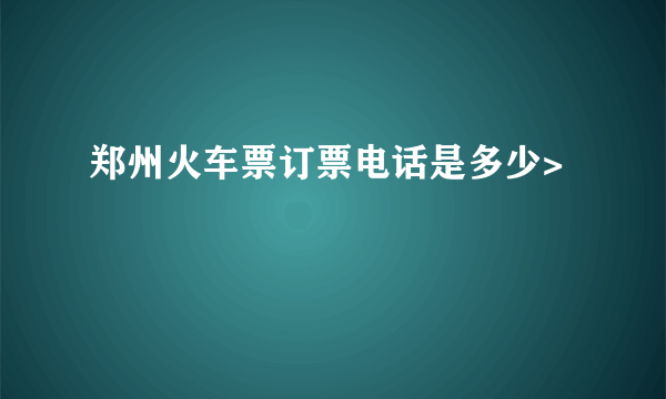 郑州火车票订票电话是多少>