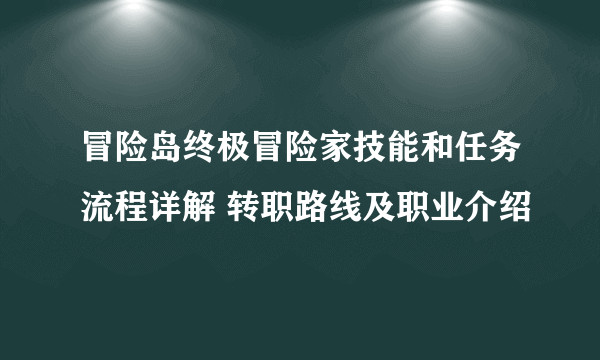 冒险岛终极冒险家技能和任务流程详解 转职路线及职业介绍