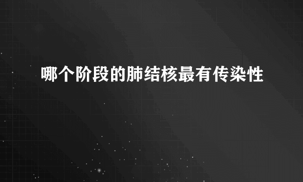 哪个阶段的肺结核最有传染性