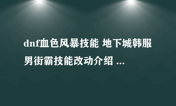 dnf血色风暴技能 地下城韩服男街霸技能改动介绍  已解决