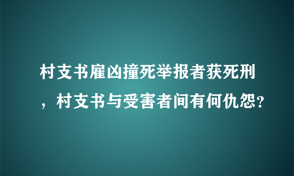 村支书雇凶撞死举报者获死刑，村支书与受害者间有何仇怨？