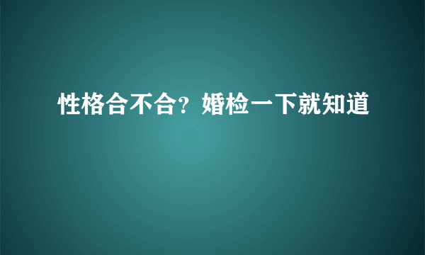 性格合不合？婚检一下就知道