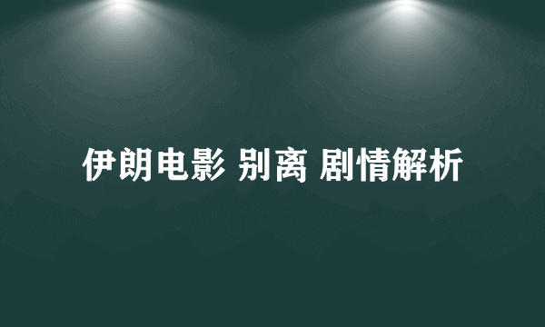 伊朗电影 别离 剧情解析