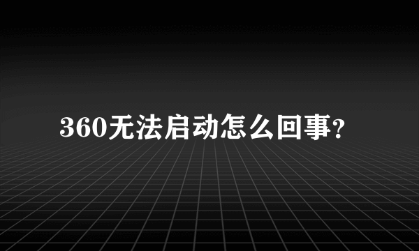 360无法启动怎么回事？