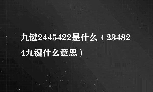 九键2445422是什么（234824九键什么意思）