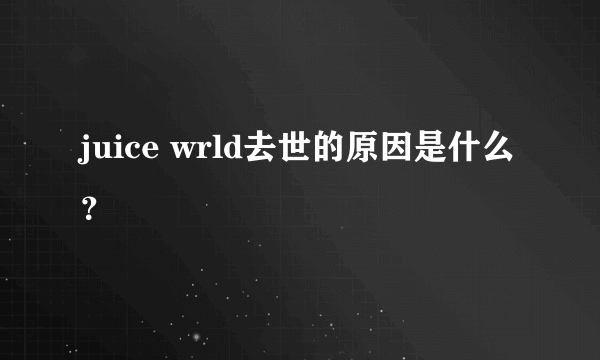 juice wrld去世的原因是什么？