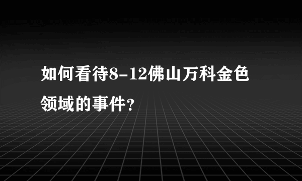 如何看待8-12佛山万科金色领域的事件？