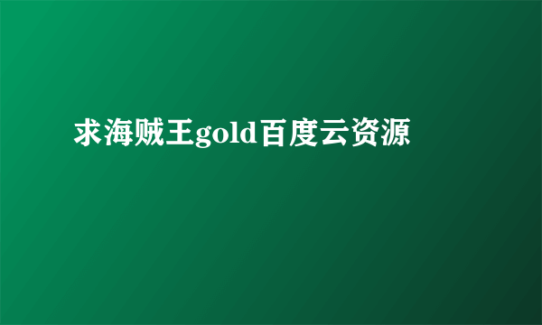 求海贼王gold百度云资源