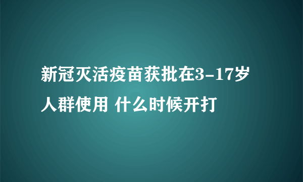 新冠灭活疫苗获批在3-17岁人群使用 什么时候开打