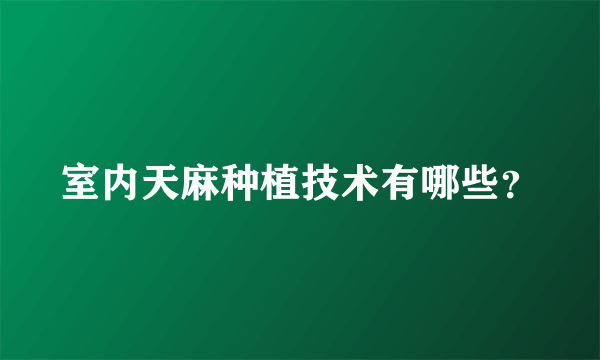 室内天麻种植技术有哪些？