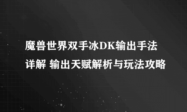 魔兽世界双手冰DK输出手法详解 输出天赋解析与玩法攻略