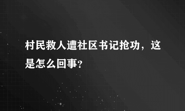 村民救人遭社区书记抢功，这是怎么回事？