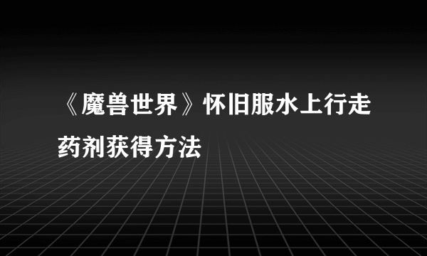 《魔兽世界》怀旧服水上行走药剂获得方法