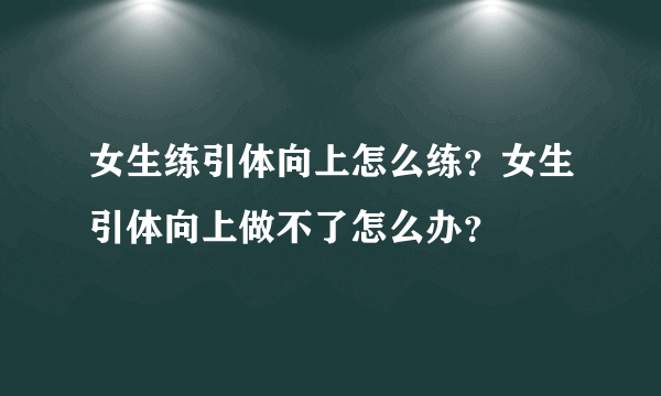 女生练引体向上怎么练？女生引体向上做不了怎么办？