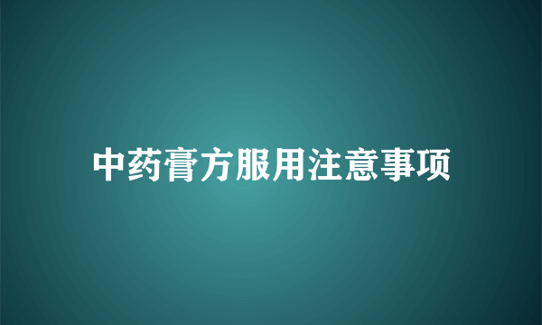 中药膏方服用注意事项