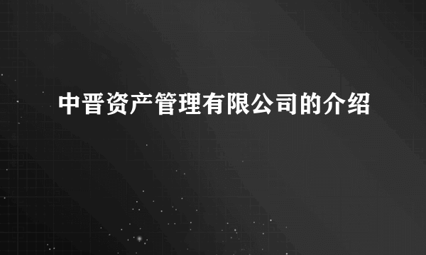 中晋资产管理有限公司的介绍