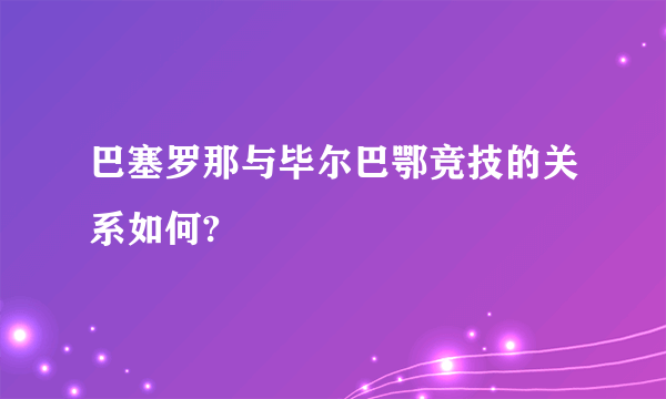 巴塞罗那与毕尔巴鄂竞技的关系如何?