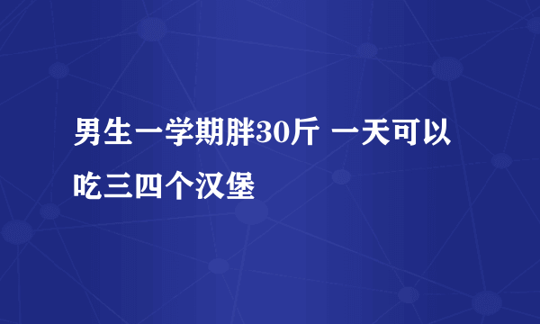 男生一学期胖30斤 一天可以吃三四个汉堡