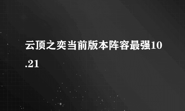 云顶之奕当前版本阵容最强10.21