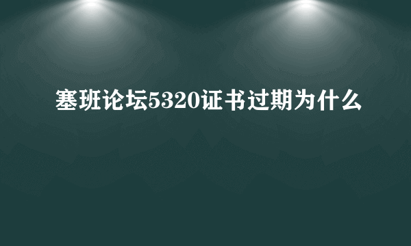 塞班论坛5320证书过期为什么