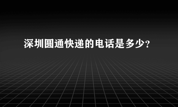 深圳圆通快递的电话是多少？