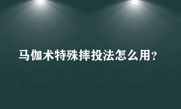 马伽术特殊摔投法怎么用？