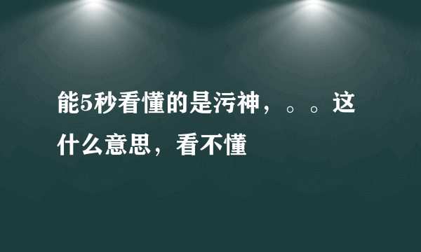 能5秒看懂的是污神，。。这什么意思，看不懂