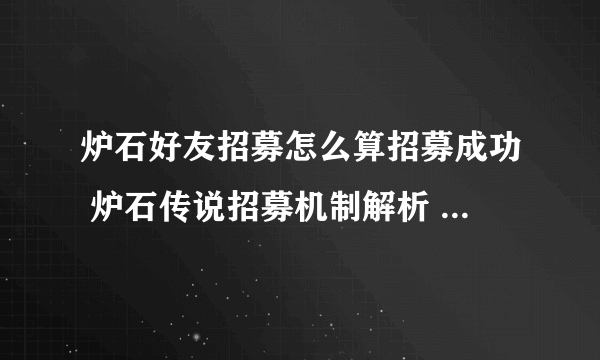 炉石好友招募怎么算招募成功 炉石传说招募机制解析  已推荐