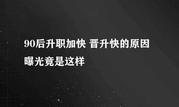 90后升职加快 晋升快的原因曝光竟是这样