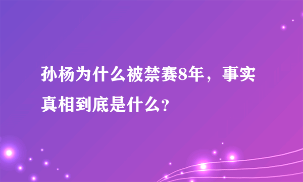 孙杨为什么被禁赛8年，事实真相到底是什么？