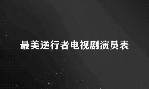 最美逆行者电视剧演员表