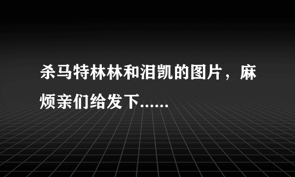 杀马特林林和泪凯的图片，麻烦亲们给发下......