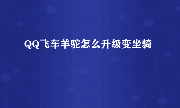 QQ飞车羊驼怎么升级变坐骑