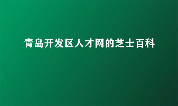 青岛开发区人才网的芝士百科