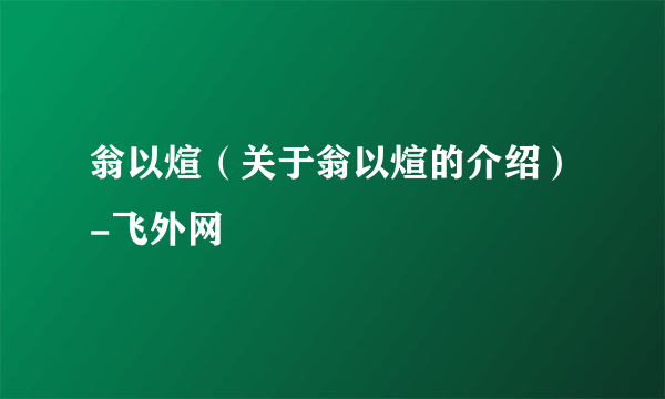 翁以煊（关于翁以煊的介绍）-飞外网