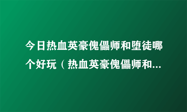 今日热血英豪傀儡师和堕徒哪个好玩（热血英豪傀儡师和堕徒哪个好）