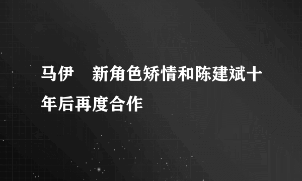 马伊琍新角色矫情和陈建斌十年后再度合作