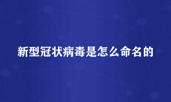 新型冠状病毒是怎么命名的