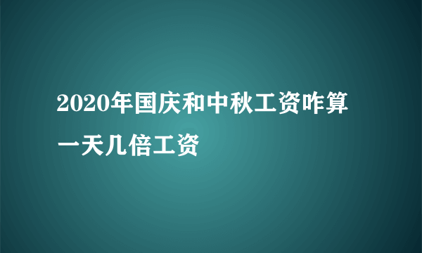 2020年国庆和中秋工资咋算 一天几倍工资