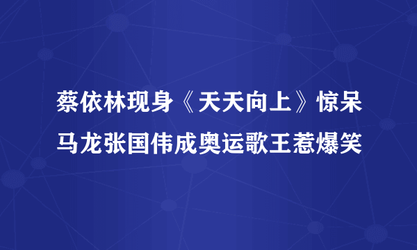 蔡依林现身《天天向上》惊呆马龙张国伟成奥运歌王惹爆笑