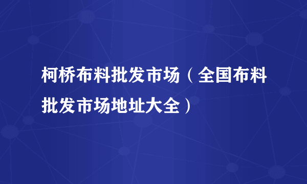 柯桥布料批发市场（全国布料批发市场地址大全）