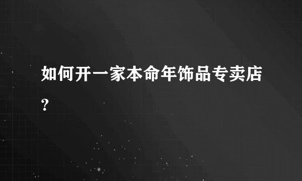 如何开一家本命年饰品专卖店？