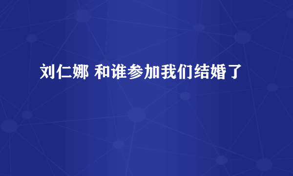 刘仁娜 和谁参加我们结婚了