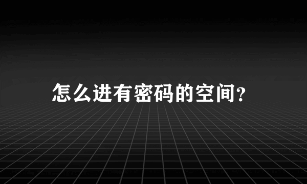 怎么进有密码的空间？