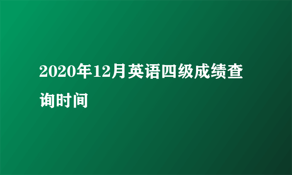 2020年12月英语四级成绩查询时间